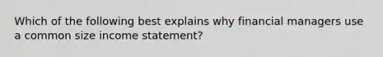 Which of the following best explains why financial managers use a common size income statement?