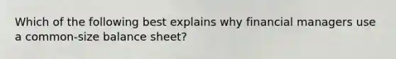 Which of the following best explains why financial managers use a common-size balance sheet?