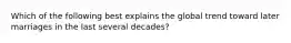 Which of the following best explains the global trend toward later marriages in the last several decades?