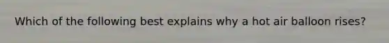 Which of the following best explains why a hot air balloon rises?