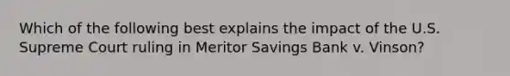 Which of the following best explains the impact of the U.S. Supreme Court ruling in Meritor Savings Bank v. Vinson?