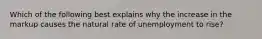 Which of the following best explains why the increase in the markup causes the natural rate of unemployment to rise?