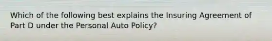 Which of the following best explains the Insuring Agreement of Part D under the Personal Auto Policy?