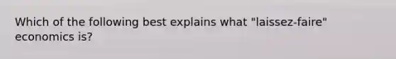 Which of the following best explains what "laissez-faire" economics is?