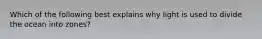 Which of the following best explains why light is used to divide the ocean into zones?