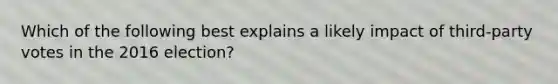 Which of the following best explains a likely impact of third-party votes in the 2016 election?