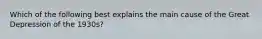 Which of the following best explains the main cause of the Great Depression of the 1930s?