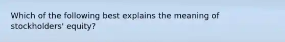 Which of the following best explains the meaning of stockholders' equity?