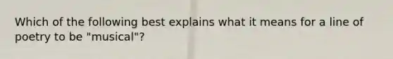 Which of the following best explains what it means for a line of poetry to be "musical"?