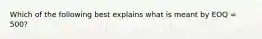 Which of the following best explains what is meant by EOQ = 500?