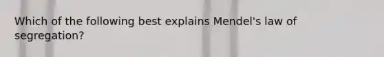 Which of the following best explains Mendel's law of segregation?