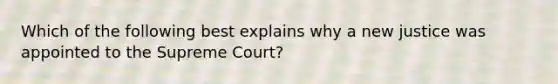 Which of the following best explains why a new justice was appointed to the Supreme Court?