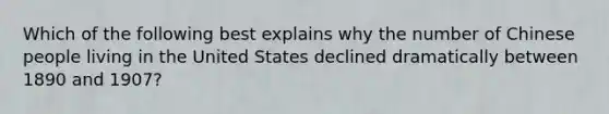 Which of the following best explains why the number of Chinese people living in the United States declined dramatically between 1890 and 1907?