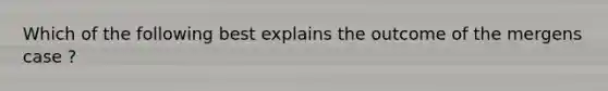 Which of the following best explains the outcome of the mergens case ?