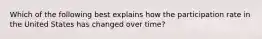 Which of the following best explains how the participation rate in the United States has changed over​ time?