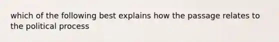 which of the following best explains how the passage relates to the political process