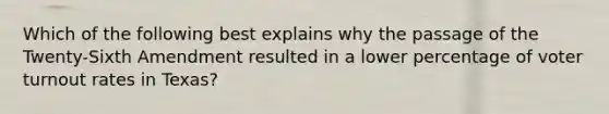 Which of the following best explains why the passage of the Twenty-Sixth Amendment resulted in a lower percentage of voter turnout rates in Texas?