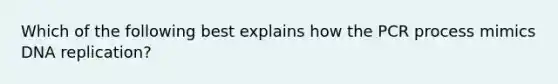 Which of the following best explains how the PCR process mimics DNA replication?