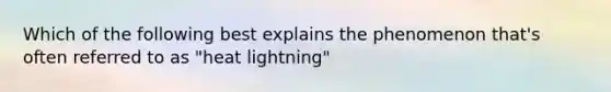 Which of the following best explains the phenomenon that's often referred to as "heat lightning"