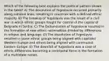 Which of the following best explains the political pattern shown in the table? A) The devolution of Yugoslavia occurred primarily along national lines, resulting in countries with a defined ethnic majority. B) The breakup of Yugoslavia was the result of a civil war in which ethnic groups fought for control of the capital of Belgrade in Serbia. C) The Balkanization of Yugoslavia resulted in the formation of new ethnic nationalities divided by differences in religion and language. D) The dissolution of Yugoslavia resulted in some ethnic groups being aligned with capitalist Western Europe and others being aligned with communist Eastern Europe. E) The downfall of Yugoslavia was a case of ethnic differences becoming a centripetal force in the formation of a multistate nation.