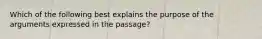 Which of the following best explains the purpose of the arguments expressed in the passage?