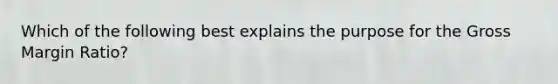 Which of the following best explains the purpose for the Gross Margin Ratio?