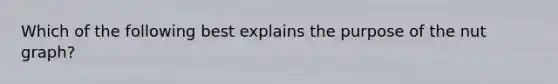 Which of the following best explains the purpose of the nut graph?