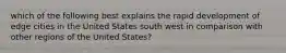 which of the following best explains the rapid development of edge cities in the United States south west in comparison with other regions of the United States?