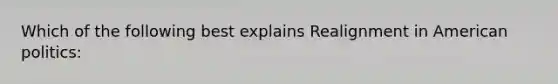 Which of the following best explains Realignment in American politics: