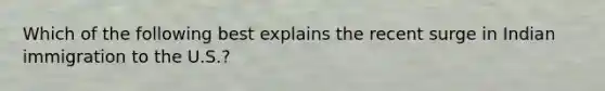 Which of the following best explains the recent surge in Indian immigration to the U.S.?