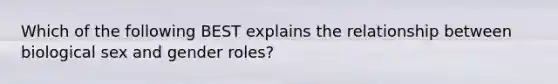 Which of the following BEST explains the relationship between biological sex and gender roles?