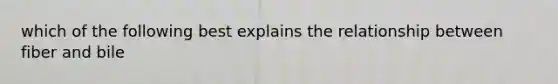 which of the following best explains the relationship between fiber and bile