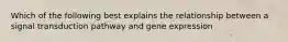 Which of the following best explains the relationship between a signal transduction pathway and gene expression