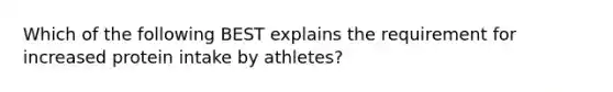 Which of the following BEST explains the requirement for increased protein intake by athletes?