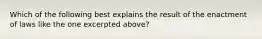 Which of the following best explains the result of the enactment of laws like the one excerpted above?