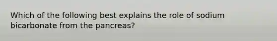 Which of the following best explains the role of sodium bicarbonate from the pancreas?