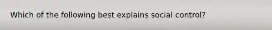 Which of the following best explains social control?