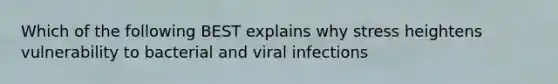 Which of the following BEST explains why stress heightens vulnerability to bacterial and viral infections