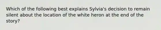 Which of the following best explains Sylvia's decision to remain silent about the location of the white heron at the end of the story?