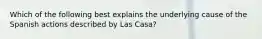 Which of the following best explains the underlying cause of the Spanish actions described by Las Casa?