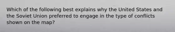 Which of the following best explains why the United States and the Soviet Union preferred to engage in the type of conflicts shown on the map?