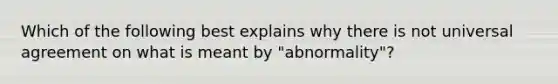 Which of the following best explains why there is not universal agreement on what is meant by "abnormality"?