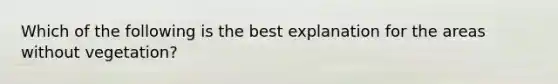 Which of the following is the best explanation for the areas without vegetation?