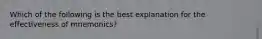 Which of the following is the best explanation for the effectiveness of mnemonics?