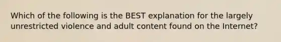 Which of the following is the BEST explanation for the largely unrestricted violence and adult content found on the Internet?