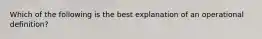 Which of the following is the best explanation of an operational definition?