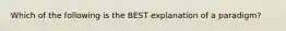 Which of the following is the BEST explanation of a paradigm?