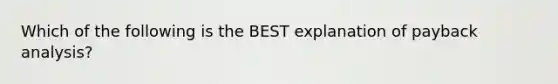 Which of the following is the BEST explanation of payback analysis?