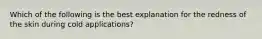 Which of the following is the best explanation for the redness of the skin during cold applications?