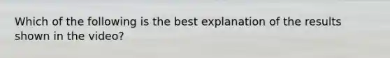 Which of the following is the best explanation of the results shown in the video?